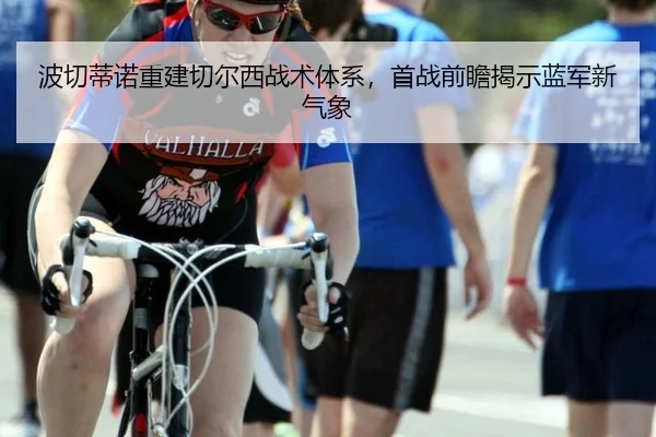 波切蒂诺重建切尔西战术体系，首战前瞻揭示蓝军新气象