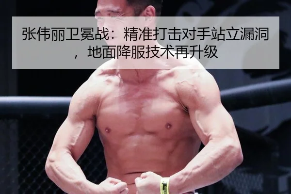 张伟丽卫冕战：精准打击对手站立漏洞，地面降服技术再升级
