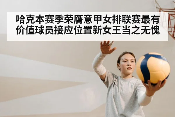 哈克本赛季荣膺意甲女排联赛最有价值球员接应位置新女王当之无愧