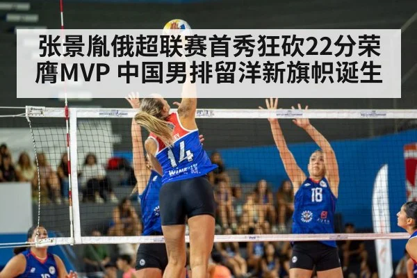 张景胤俄超联赛首秀狂砍22分荣膺MVP 中国男排留洋新旗帜诞生