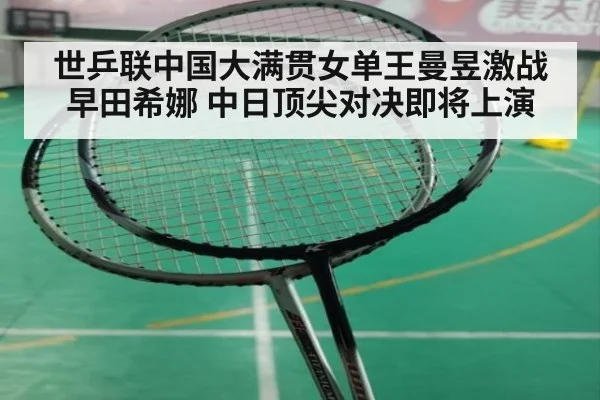 世乒联中国大满贯女单王曼昱激战早田希娜 中日顶尖对决即将上演