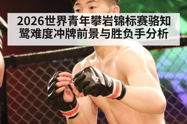 2026世界青年攀岩锦标赛骆知鹭难度冲牌前景与胜负手分析